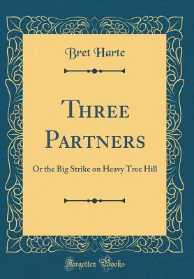 Full Download Three Partners: Or the Big Strike on Heavy Tree Hill (Classic Reprint) - Bret Harte | PDF