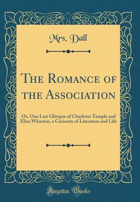 Download The Romance of the Association: Or, One Last Glimpse of Charlotte Temple and Eliza Wharton, a Curiosity of Literature and Life (Classic Reprint) - Mrs Dall | PDF