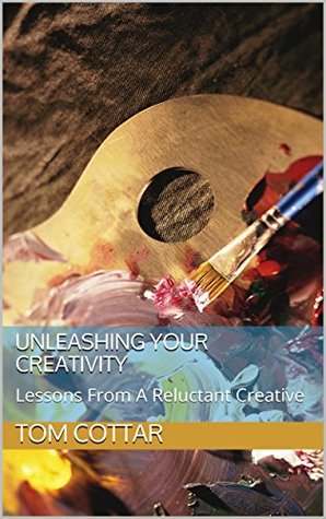 Full Download Unleashing Your Creativity: Lessons From A Reluctant Creative - Tom Cottar | PDF