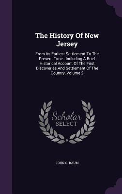 Full Download The History of New Jersey: From Its Earliest Settlement to the Present Time: Including a Brief Historical Account of the First Discoveries and Settlement of the Country, Volume 2 - John O. Raum file in PDF