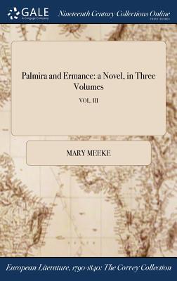 Read Palmira and Ermance: A Novel, in Three Volumes; Vol. III - Elizabeth (Mary) Meeke | ePub