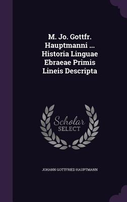 Download M. Jo. Gottfr. Hauptmanni  Historia Linguae Ebraeae Primis Lineis Descripta - Johann Gottfried Hauptmann | ePub