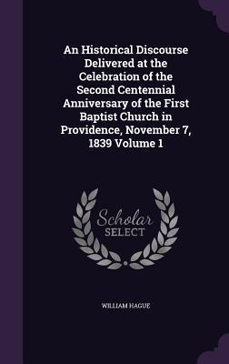 Download An Historical Discourse Delivered at the Celebration of the Second Centennial Anniversary of the First Baptist Church in Providence, November 7, 1839 Volume 1 - William Hague | PDF