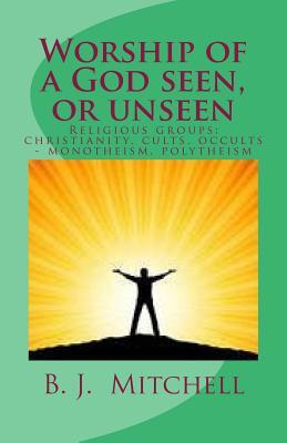 Full Download Worship of a God Seen or Unseen: Religion: Religious Groups - Christian, Cults, Occults, Judaism, Other Religious Groups Including: Hinduism, Buddhism, Jainism, Protestant, Jehovah's Witness - Barbara J Mitchell file in ePub