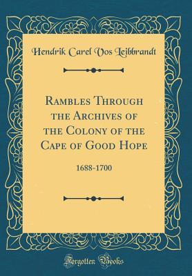 Download Rambles Through the Archives of the Colony of the Cape of Good Hope: 1688-1700 (Classic Reprint) - Hendrik Carel Vos Leibbrandt file in PDF