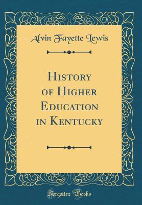 Read Online History of Higher Education in Kentucky (Classic Reprint) - Alvin Fayette Lewis file in PDF