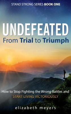 Full Download Undefeated: From Trial to Triumph--How to Stop Fighting the Wrong Battles and Start Living Victoriously - Elizabeth Meyers file in ePub