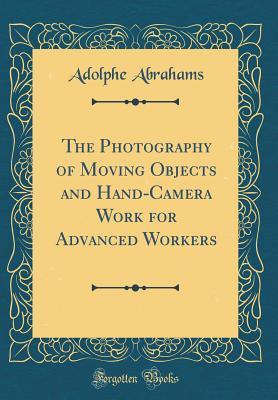 Download The Photography of Moving Objects and Hand-Camera Work for Advanced Workers (Classic Reprint) - Adolphe Abrahams file in ePub