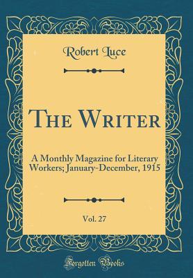 Read The Writer, Vol. 27: A Monthly Magazine for Literary Workers; January-December, 1915 (Classic Reprint) - Robert Luce file in ePub