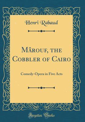 Read M�rouf, the Cobbler of Cairo: Comedy-Opera in Five Acts (Classic Reprint) - Henri Rabaud file in PDF