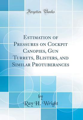 Download Estimation of Pressures on Cockpit Canopies, Gun Turrets, Blisters, and Similar Protuberances (Classic Reprint) - Ray H Wright file in PDF