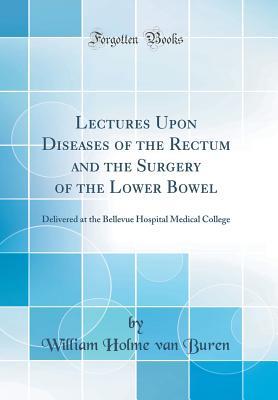 Full Download Lectures Upon Diseases of the Rectum and the Surgery of the Lower Bowel: Delivered at the Bellevue Hospital Medical College (Classic Reprint) - William Holme Van Buren file in ePub