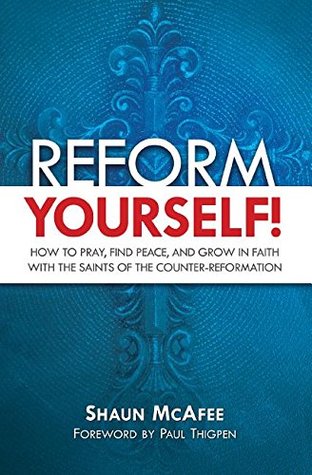 Full Download Reform Yourself!: How to Pray, Find Peace, and Grow in Faith with the Saints of the Counter-Reformation - Shaun McAfee | ePub