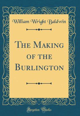 Full Download The Making of the Burlington (Classic Reprint) - William Wright Baldwin | PDF