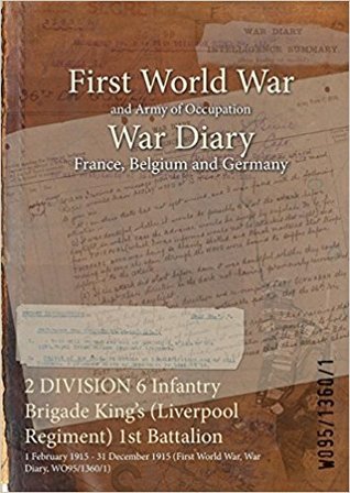 Read Online 2 Division 6 Infantry Brigade King's (Liverpool Regiment) 1st Battalion: 1 February 1915 - 31 December 1915 (First World War, War Diary, Wo95/1360/1) - British War Office | ePub