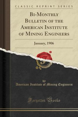 Read Online Bi-Monthly Bulletin of the American Institute of Mining Engineers: January, 1906 (Classic Reprint) - American Institute of Mining Engineers file in PDF