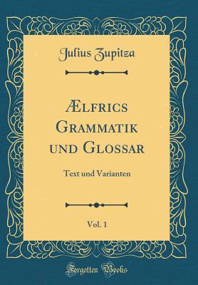 Download �lfrics Grammatik Und Glossar, Vol. 1: Text Und Varianten (Classic Reprint) - Julius Zupitza file in PDF