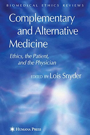Read Online Complementary and Alternative Medicine: Ethics, the Patient, and the Physician (Biomedical Ethics Reviews) - Lois Snyder | PDF