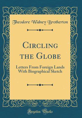 Read Circling the Globe: Letters from Foreign Lands with Biographical Sketch (Classic Reprint) - Theodore Widney Brotherton | ePub