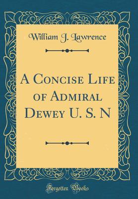 Full Download A Concise Life of Admiral Dewey U. S. N (Classic Reprint) - William John Lawrence file in ePub