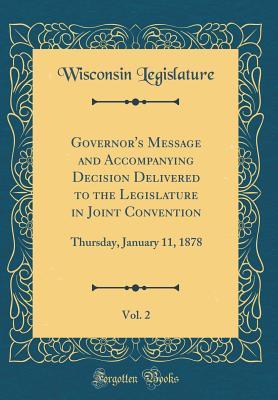 Read Governor's Message and Accompanying Decision Delivered to the Legislature in Joint Convention, Vol. 2: Thursday, January 11, 1878 (Classic Reprint) - Wisconsin Legislature file in PDF