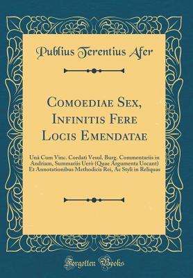 Read Comoediae Sex, Infinitis Fere Locis Emendatae: Un� Cum Vinc. Cordati Vesul. Burg. Commentariis in Andriam, Summariis Uer� (Quae Argumenta Uocant) Et Annotationibus Methodicis Rei, AC Styli in Reliquas (Classic Reprint) - Terence file in ePub