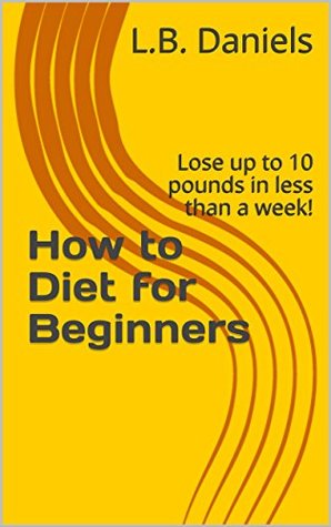 Full Download How to Diet for Beginners: Lose up to 10 pounds in less than a week! (Weight Loss Book 7) - L.B. Daniels file in ePub