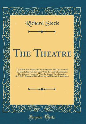 Full Download The Theatre: To Which Are Added, the Anti-Theatre; The Character of Sir John Edgar; Steele's Case with the Lord Chamberlain; The Crisis of Property, with the Sequel, Two Pasquins, &c. &c. Illustrated with Literary and Historical Anecdotes - Richard Steele file in PDF