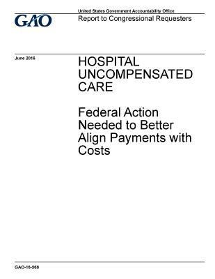 Read Hospital Uncompensated Care: Federal Action Needed to Better Align Payments with Costs - U.S. Government Accountability Office | ePub