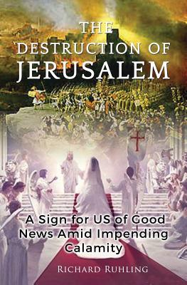 Download The Destruction of Jerusalem: A Sign for Us of Good News Amid Impending Calamity - Richard Ruhling file in PDF
