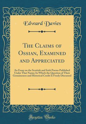 Read The Claims of Ossian, Examined and Appreciated: An Essay on the Scottish and Irish Poems Published Under That Name; In Which the Question of Their Genuineness and Historical Credit Is Freely Discussed (Classic Reprint) - Edward Davies file in PDF