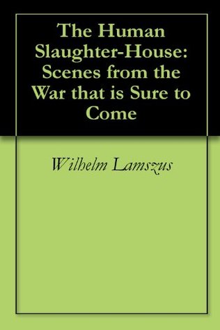 Download The Human Slaughter-House: Scenes from the War that is Sure to Come - Wilhelm Lamszus | PDF