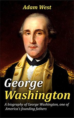 Read Online George Washington: A biography of George Washington, one of America’s founding fathers - Adam West | PDF