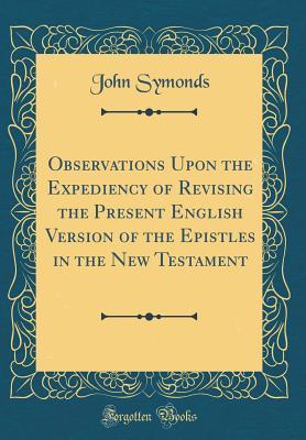 Full Download Observations Upon the Expediency of Revising the Present English Version of the Epistles in the New Testament (Classic Reprint) - John Symonds | PDF