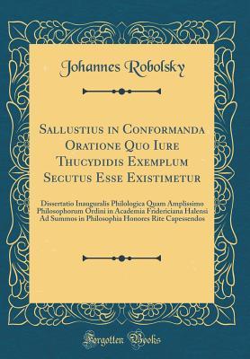 Download Sallustius in Conformanda Oratione Quo Iure Thucydidis Exemplum Secutus Esse Existimetur: Dissertatio Inauguralis Philologica Quam Amplissimo Philosophorum Ordini in Academia Fridericiana Halensi Ad Summos in Philosophia Honores Rite Capessendos - Johannes Robolsky file in ePub