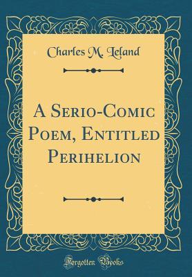 Read A Serio-Comic Poem, Entitled Perihelion (Classic Reprint) - Charles M. Leland file in ePub