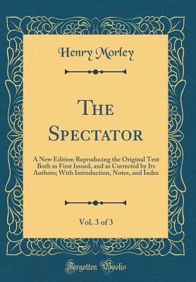 Full Download The Spectator, Vol. 3 of 3: A New Edition Reproducing the Original Text Both as First Issued, and as Corrected by Its Authors; With Introduction, Notes, and Index (Classic Reprint) - Henry Morley file in PDF