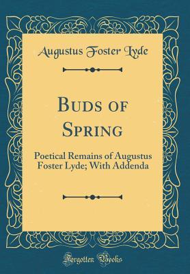 Full Download Buds of Spring: Poetical Remains of Augustus Foster Lyde; With Addenda (Classic Reprint) - Augustus Foster Lyde file in PDF