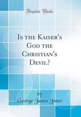Read Is the Kaiser's God the Christian's Devil? (Classic Reprint) - George James Jones | PDF