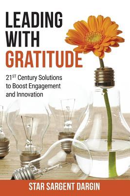 Download Leading with Gratitude: 21st Century Solutions to Boost Engagement and Innovation - Star Sargent Dargin file in ePub