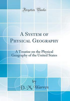 Read Online A System of Physical Geography: A Treatise on the Physical Geography of the United States (Classic Reprint) - D M Warren | ePub