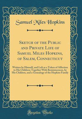 Download Sketch of the Public and Private Life of Samuel Miles Hopkins, of Salem, Connecticut: Written by Himself, and Left as a Token of Affection to His Children; Together with Reminiscences, by His Children, and a Genealogy of the Hopkins Family - Samuel Miles Hopkins file in PDF