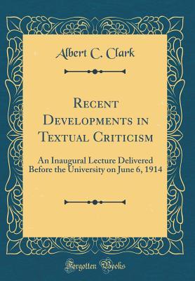 Full Download Recent Developments in Textual Criticism: An Inaugural Lecture Delivered Before the University on June 6, 1914 (Classic Reprint) - Albert C Clark | PDF
