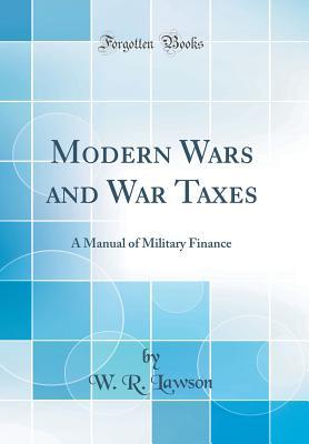 Read Online Modern Wars and War Taxes: A Manual of Military Finance (Classic Reprint) - W R Lawson file in ePub