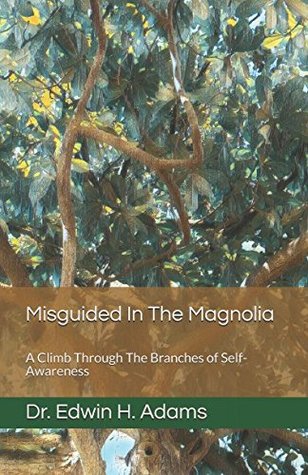 Full Download Misguided In The Magnolia: A Climb Through The Branches of Self-Awareness - Dr. Edwin H. Adams | PDF