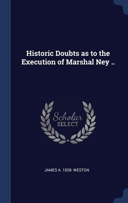 Full Download Historic Doubts as to the Execution of Marshal Ney .. - James A[ugustus] 1838- [From Ol Weston | ePub