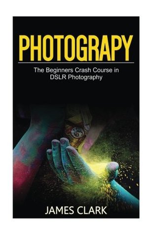 Download Photography: The Beginners Crash Course in Dslr Photography - James Clark file in PDF