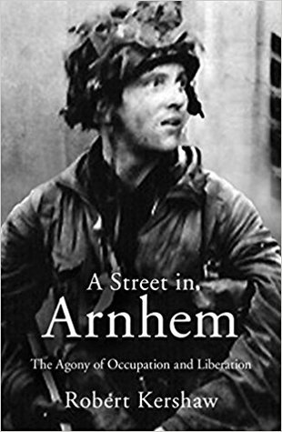 Full Download A Street in Arnhem: The Agony of Occupation and Liberation - Robert Kershaw | ePub