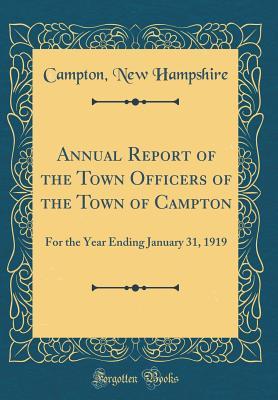 Read Online Annual Report of the Town Officers of the Town of Campton: For the Year Ending January 31, 1919 (Classic Reprint) - Campton New Hampshire | PDF