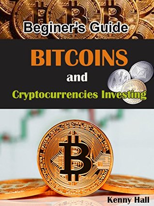 Read Online BEGINNER’S GUIDE TO BITCOINS AND CRYPTOCURRENCIES INVESTING - Kenny Hall | PDF